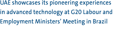 UAE showcases its pioneering experiences in advanced technology at G20 Labour and Employment Ministers’ Meeting in Br...
