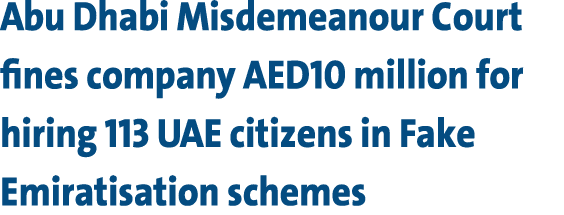Abu Dhabi Misdemeanour Court fines company AED10 million for hiring 113 UAE citizens in Fake Emiratisation schemes 