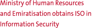 Ministry of Human Resources and Emiratisation obtains ISO in Information Security 