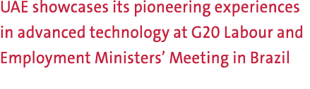 UAE showcases its pioneering experiences in advanced technology at G20 Labour and Employment Ministers’ Meeting in Br...