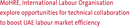 MoHRE, International Labour Organisation explore opportunities for technical collaboration to boost UAE labour market...