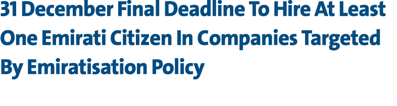 31 December Final Deadline To Hire At Least One Emirati Citizen In Companies Targeted By Emiratisation Policy 