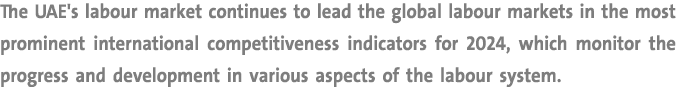 The UAE's labour market continues to lead the global labour markets in the most prominent international competitivene...