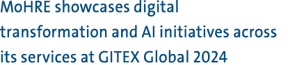 MoHRE showcases digital transformation and AI initiatives across its services at GITEX Global 2024 
