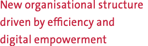 New organisational structure driven by efficiency and digital empowerment
