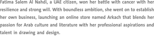 Fatima Salem Al Nahdi, a UAE citizen, won her battle with cancer with her resilience and strong will. With boundless ...