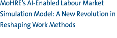 MoHRE’s AI Enabled Labour Market Simulation Model: A New Revolution in Reshaping Work Methods 