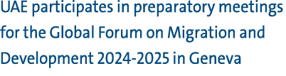 UAE participates in preparatory meetings for the Global Forum on Migration and Development 2024 2025 in Geneva 