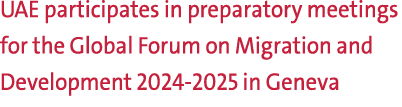 UAE participates in preparatory meetings for the Global Forum on Migration and Development 2024 2025 in Geneva 