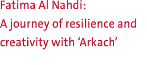 Fatima Al Nahdi: A journey of resilience and creativity with ‘Arkach’ 