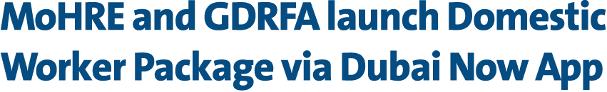 MoHRE and GDRFA launch Domestic Worker Package via Dubai Now App 