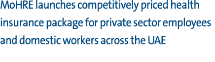 MoHRE launches competitively priced health insurance package for private sector employees and domestic workers across...