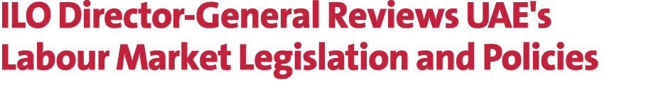 ILO Director General Reviews UAE's Labour Market Legislation and Policies 