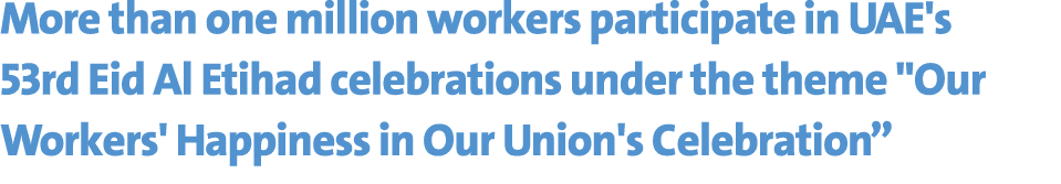 More than one million workers participate in UAE's 53rd Eid Al Etihad celebrations under the theme \“Our Workers' Hap...