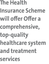 The Health Insurance Scheme will offer Offer a comprehensive, top quality healthcare system and treatment services