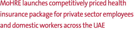 MoHRE launches competitively priced health insurance package for private sector employees and domestic workers across...