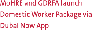 MoHRE and GDRFA launch Domestic Worker Package via Dubai Now App 
