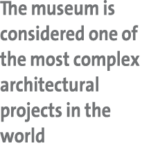 The museum is considered one of the most complex architectural projects in the world