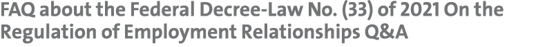 FAQ about the Federal Decree-Law No  (33) of 2021 On the Regulation of Employment Relationships Q&A