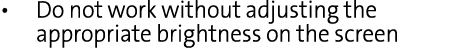   Do not work without adjusting the appropriate brightness on the screen