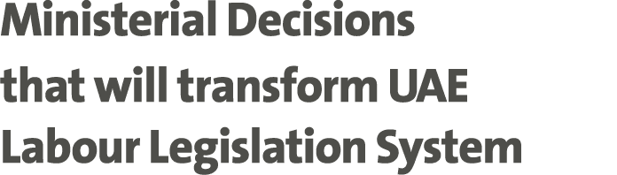 Ministerial Decisions that will transform UAE Labour Legislation System