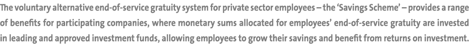 The voluntary alternative end of service gratuity system for private sector employees – the ‘Savings Scheme’ – provid...