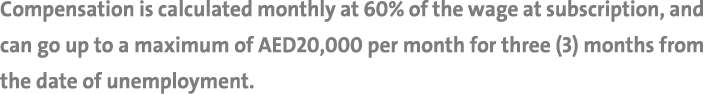 Compensation is calculated monthly at 60% of the wage at subscription, and can go up to a maximum of AED20,000 per mo...