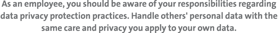 As an employee, you should be aware of your responsibilities regarding data privacy protection practices. Handle othe...