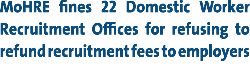 MoHRE fines 22 Domestic Worker Recruitment Offices for refusing to refund recruitment fees to employers 