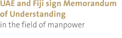 UAE and Fiji sign Memorandum of Understanding in the field of manpower