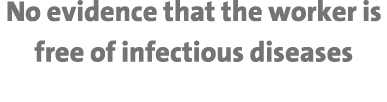 No evidence that the worker is free of infectious diseases