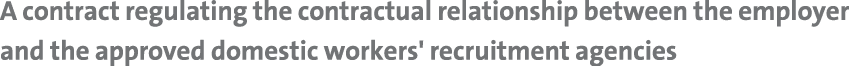 A contract regulating the contractual relationship between the employer and the approved domestic workers' recruitmen   