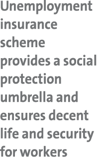 Unemployment insurance scheme provides a social protection umbrella and ensures decent life and security for workers 