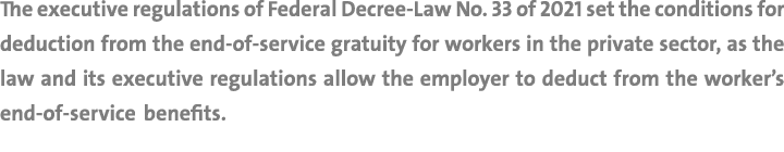 The executive regulations of Federal Decree-Law No  33 of 2021 set the conditions for deduction from the end-of-servi   
