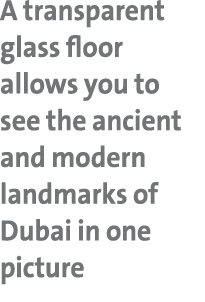 A transparent glass floor allows you to see the ancient and modern landmarks of Dubai in one picture