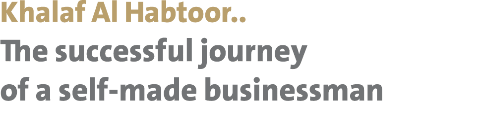 Khalaf Al Habtoor.. The successful journey of a self-made businessman 