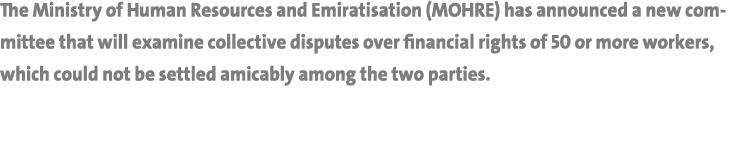 The Ministry of Human Resources and Emiratisation (MOHRE) has announced a new committee that will examine collective ...