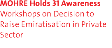 MOHRE Holds 31 Awareness Workshops on Decision to Raise Emiratisation in Private Sector 