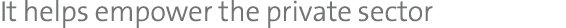It helps empower the private sector