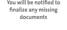 You will be notified to finalize any missing documents