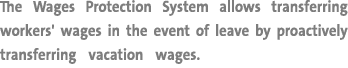 The Wages Protection System allows transferring workers' wages in the event of leave by proactively transferring vaca...