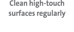 Clean high-touch surfaces regularly
