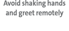 Avoid shaking hands and greet remotely
