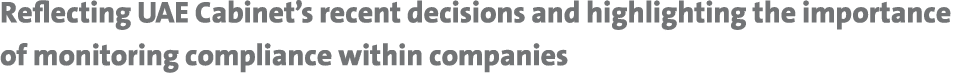 Reflecting UAE Cabinet’s recent decisions and highlighting the importance of monitoring compliance within companies