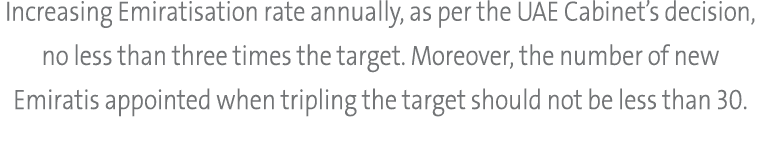 Increasing Emiratisation rate annually, as per the UAE Cabinet’s decision, no less than three times the target. Moreo...